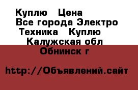 Куплю › Цена ­ 2 000 - Все города Электро-Техника » Куплю   . Калужская обл.,Обнинск г.